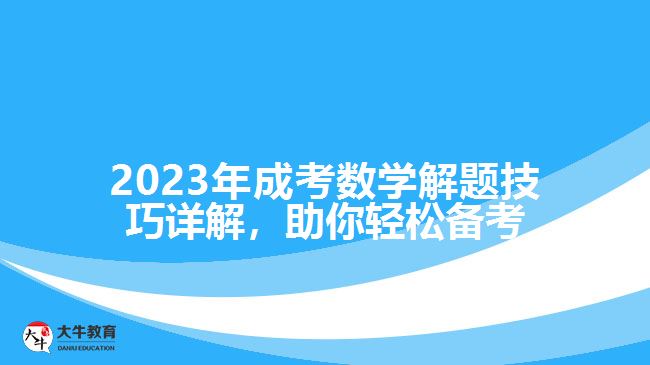 2023年成考數(shù)學解題技巧詳解，助你輕松備考