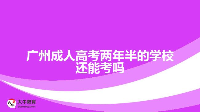 廣州成人高考兩年半的學校還能考嗎