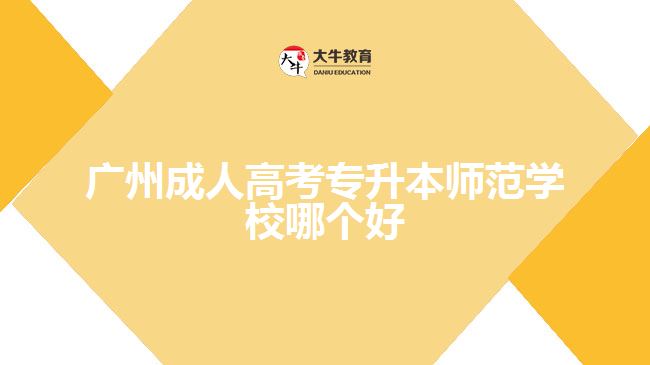 廣州成人高考專(zhuān)升本師范學(xué)校哪個(gè)好
