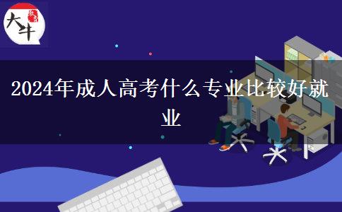 2024年成人高考什么專(zhuān)業(yè)比較好就業(yè)