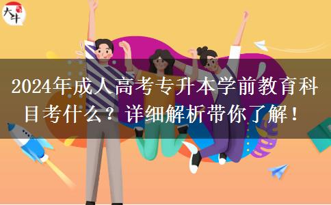 2024年成人高考專升本學(xué)前教育科目考什么？詳細(xì)解析帶你了解！