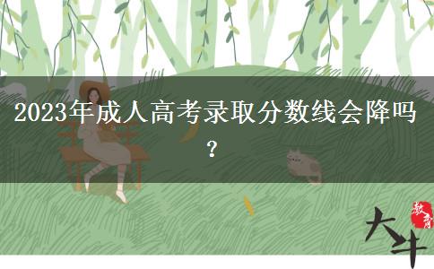 2023年成人高考錄取分?jǐn)?shù)線會降嗎？