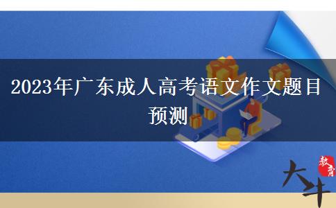 2023年廣東成人高考語文作文題目預測
