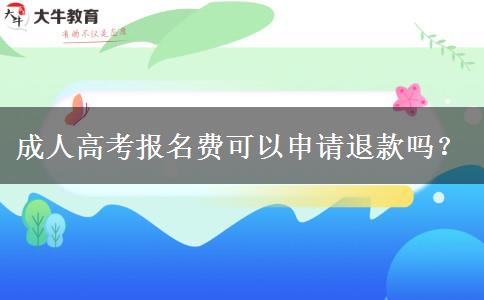 成人高考報(bào)名費(fèi)可以申請退款嗎？
