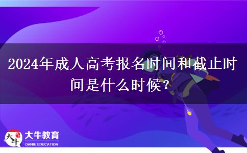 2024年成人高考報(bào)名時(shí)間和截止時(shí)間是什么時(shí)候？