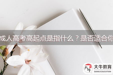成人高考高起點(diǎn)是指什么？是否適合你