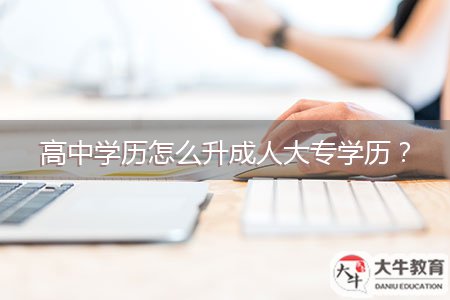 高中學(xué)歷怎么升成人大專學(xué)歷？