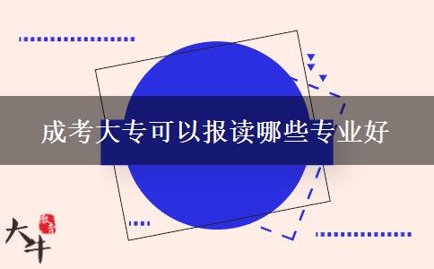 成考大?？梢詧?bào)讀哪些專業(yè)好