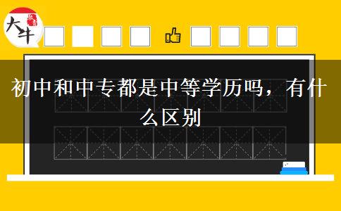 初中和中專都是中等學(xué)歷嗎，有什么區(qū)別