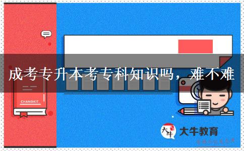 成考專升本考?？浦R(shí)嗎，難不難