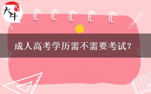 成人高考學(xué)歷需不需要考試？