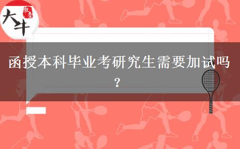 函授本科畢業(yè)考研究生需要加試嗎？