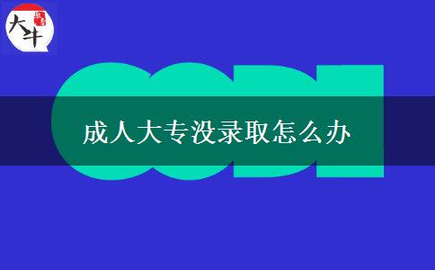 成人大專沒(méi)錄取怎么辦