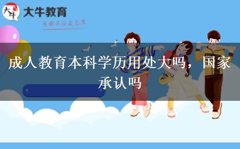 成人教育本科學(xué)歷用處大嗎，國(guó)家承認(rèn)嗎