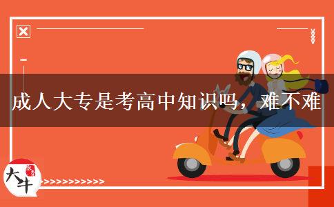 成人大專是考高中知識嗎，難不難