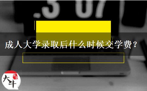 成人大學(xué)錄取后什么時(shí)候交學(xué)費(fèi)？