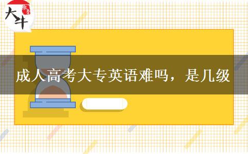 成人高考大專英語難嗎，是幾級
