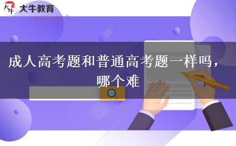 成人高考題和普通高考題一樣嗎，哪個難