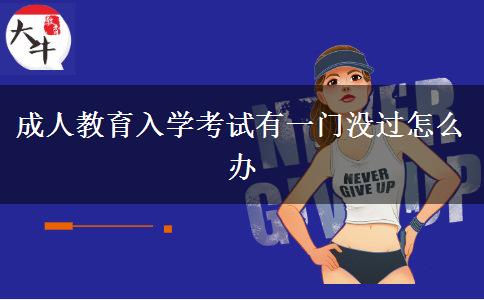 成人教育入學(xué)考試有一門(mén)沒(méi)過(guò)怎么辦
