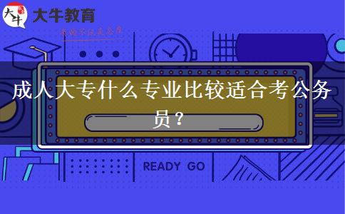 成人大專什么專業(yè)比較適合考公務(wù)員？