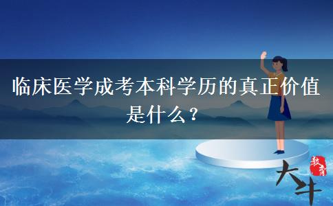 臨床醫(yī)學(xué)成考本科學(xué)歷的真正價值是什么？
