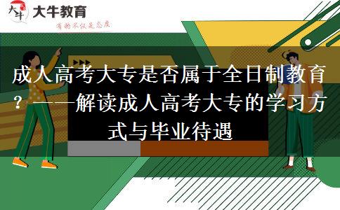 成人高考大專是否屬于全日制教育？——解讀成人高考大專的學習方式與畢業(yè)待遇