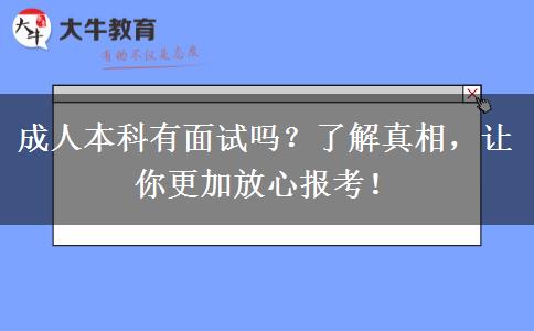 成人本科有面試嗎？了解真相，讓你更加放心報考！
