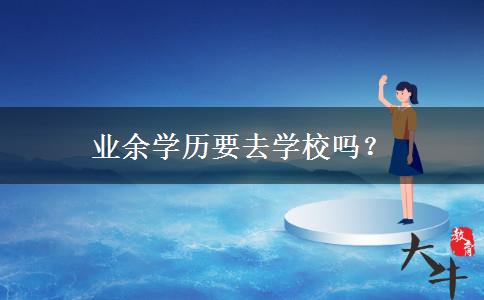 業(yè)余學(xué)歷要去學(xué)校嗎？