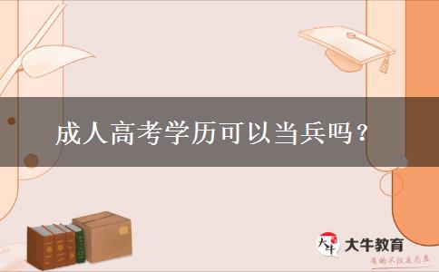 成人高考學(xué)歷可以當(dāng)兵嗎？