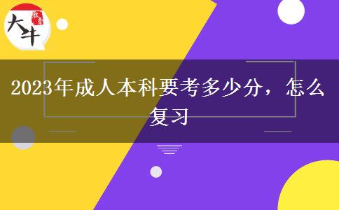 2023年成人本科要考多少分，怎么復(fù)習