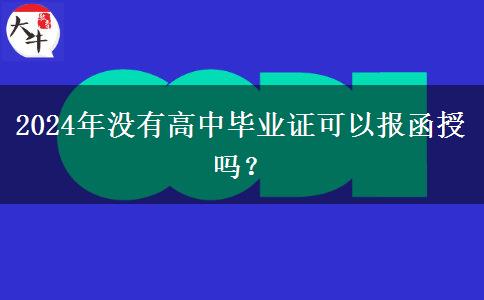 2024年沒(méi)有高中畢業(yè)證可以報(bào)函授嗎？