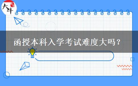 函授本科入學考試難度大嗎？