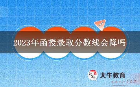 2023年函授錄取分數線會降嗎