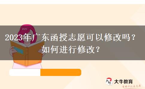 2023年廣東函授志愿可以修改嗎？如何進行修改？