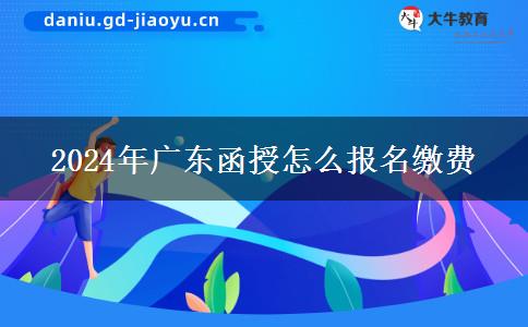 2024年廣東函授怎么報名繳費