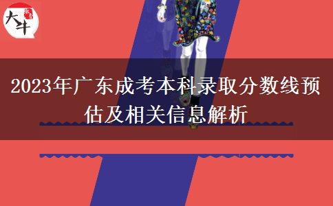 2023年廣東成考本科錄取分?jǐn)?shù)線(xiàn)預(yù)估及相關(guān)信息解析