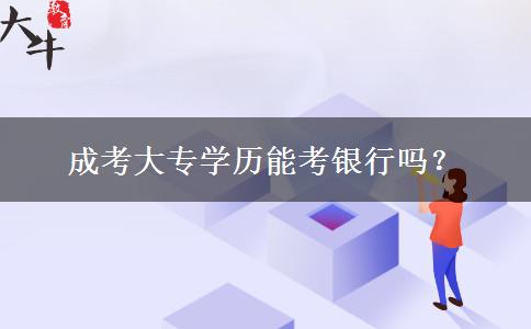 成考大專學(xué)歷能考銀行嗎？