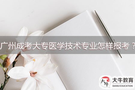 廣州成考大專醫(yī)學(xué)技術(shù)專業(yè)怎樣報(bào)考？