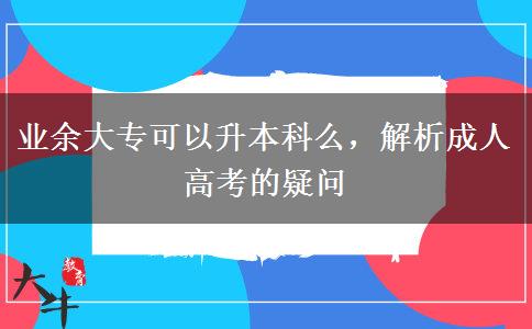 業(yè)余大專可以升本科么，解析成人高考的疑問