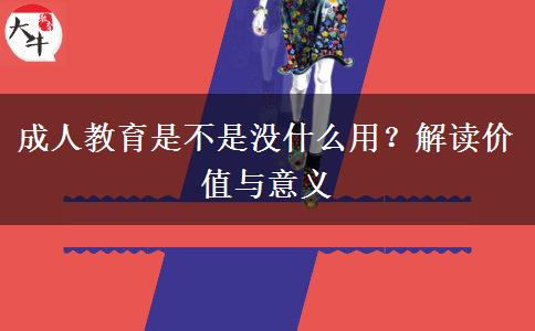 成人教育是不是沒(méi)什么用？解讀價(jià)值與意義