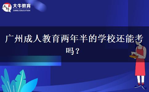廣州成人教育兩年半的學(xué)校還能考嗎？