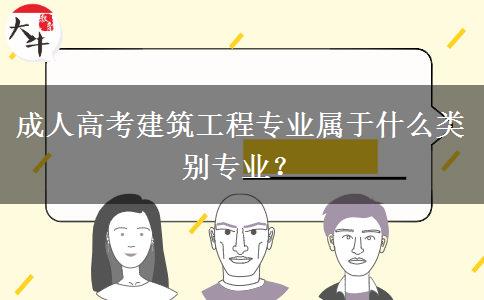 成人高考建筑工程專業(yè)屬于什么類別專業(yè)？