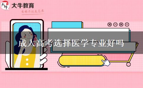 成人高考選擇醫(yī)學(xué)專(zhuān)業(yè)好嗎