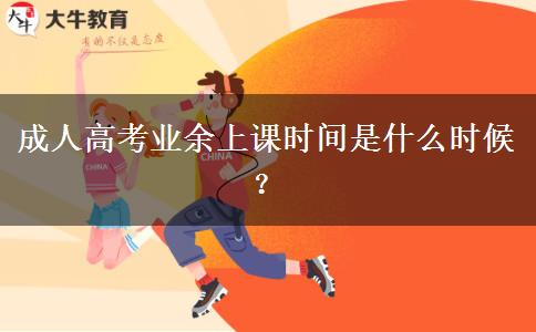 成人高考業(yè)余上課時(shí)間是什么時(shí)候？