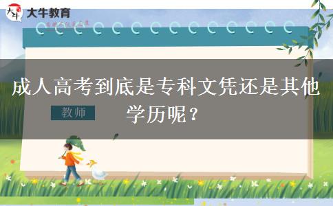 成人高考到底是專(zhuān)科文憑還是其他學(xué)歷呢？