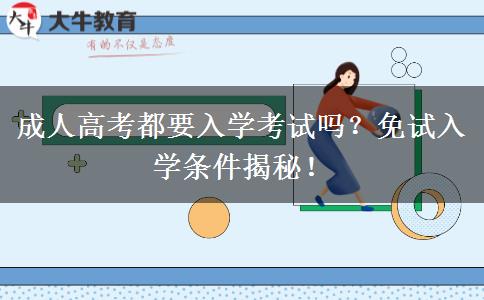 成人高考都要入學(xué)考試嗎？免試入學(xué)條件揭秘！