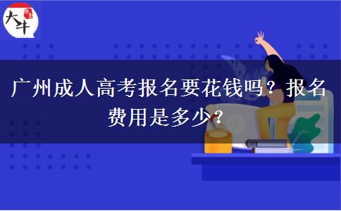 廣州成人高考報名要花錢嗎？報名費(fèi)用是多少？