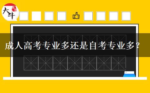 成人高考專業(yè)多還是自考專業(yè)多？