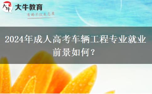 2024年成人高考車輛工程專業(yè)就業(yè)前景如何？