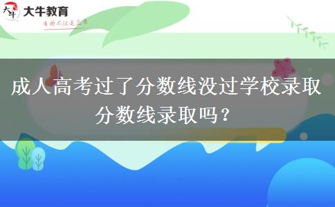 成人高考過了分?jǐn)?shù)線沒過學(xué)校錄取分?jǐn)?shù)線錄取嗎？
